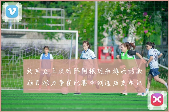 约旦后卫谈对阵阿根廷和梅西的激励目标力争在比赛中创造历史印记