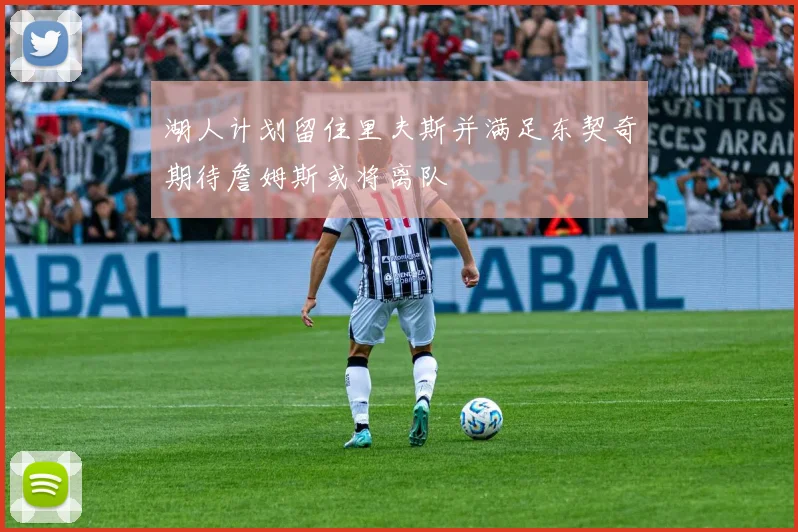 湖人计划留住里夫斯并满足东契奇期待詹姆斯或将离队