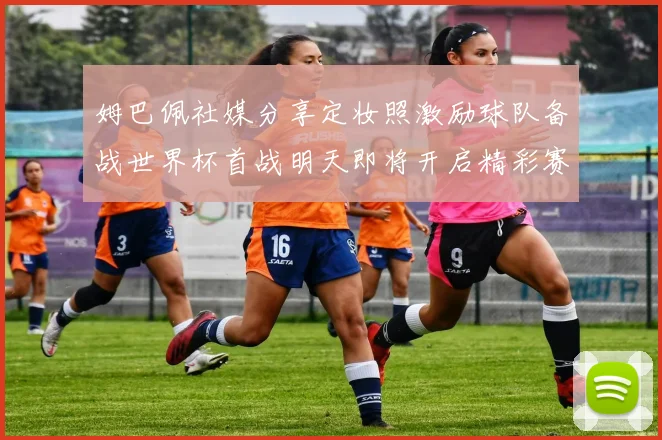 姆巴佩社媒分享定妆照激励球队备战世界杯首战明天即将开启精彩赛事