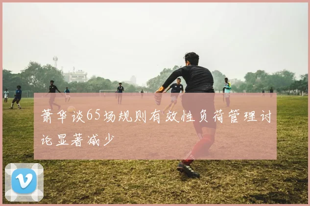 萧华谈65场规则有效性负荷管理讨论显著减少