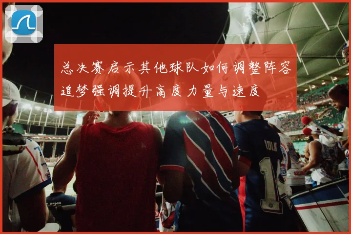 总决赛启示其他球队如何调整阵容追梦强调提升高度力量与速度