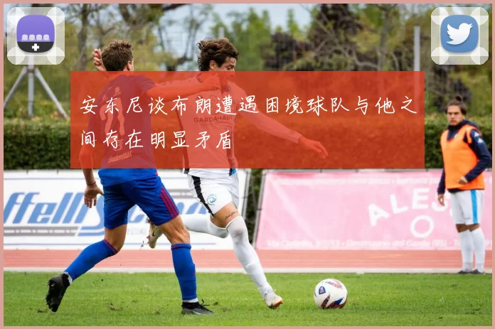 安东尼谈布朗遭遇困境球队与他之间存在明显矛盾