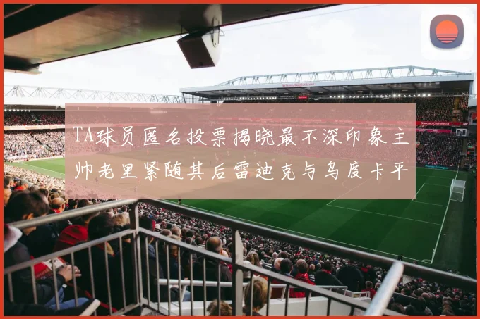 TA球员匿名投票揭晓最不深印象主帅老里紧随其后雷迪克与乌度卡平分秋色