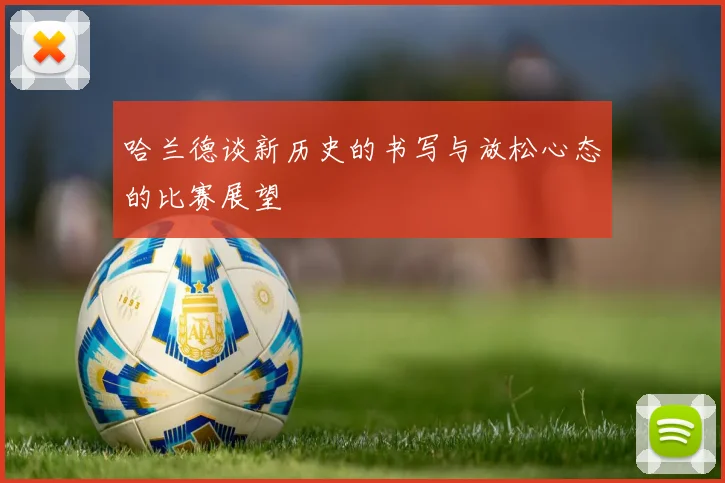 哈兰德谈新历史的书写与放松心态的比赛展望